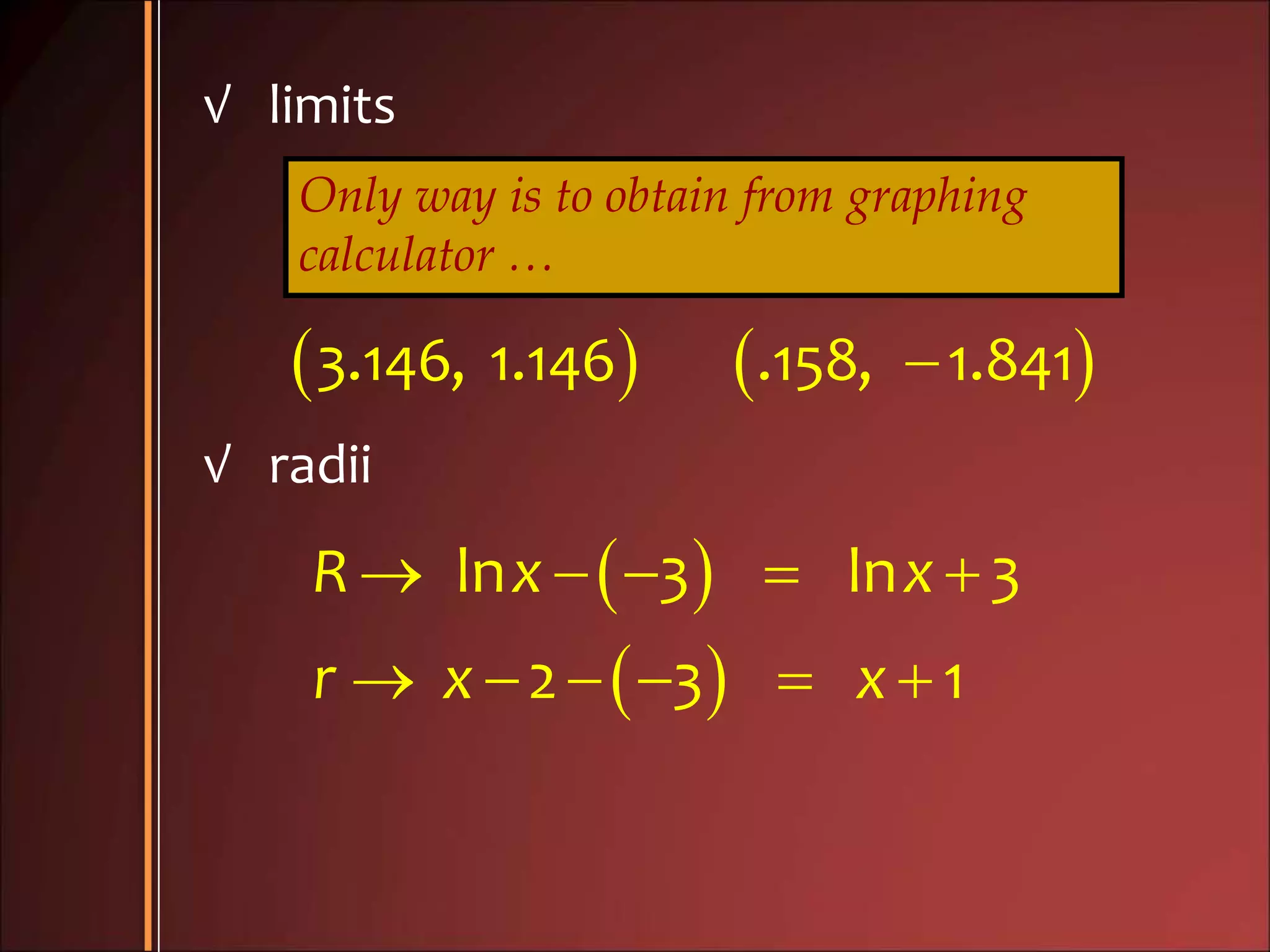 √ limits
Only way is to obtain from graphing
calculator …
   3.146, 1.146 .158, 1.841
√ radii
 
 
    
     
ln 3 ln 3
2 3 1
R x x
r x x
 