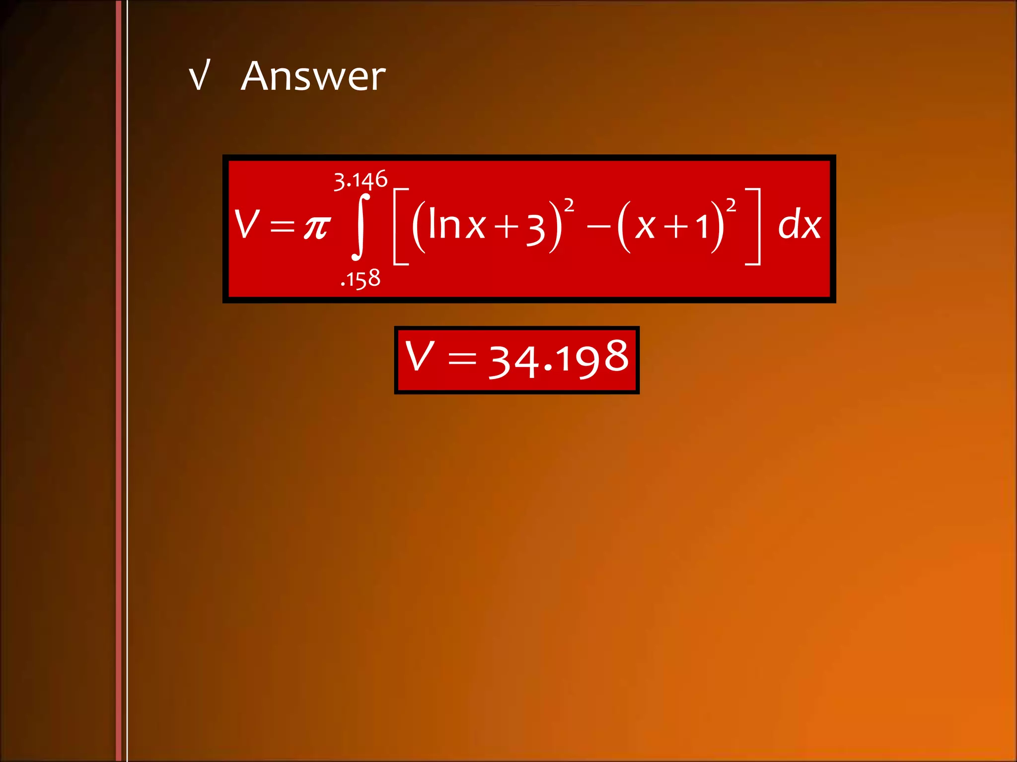 √ Answer
        
 
3.146
2 2
.158
ln 3 1V x x dx
 34.198V
 