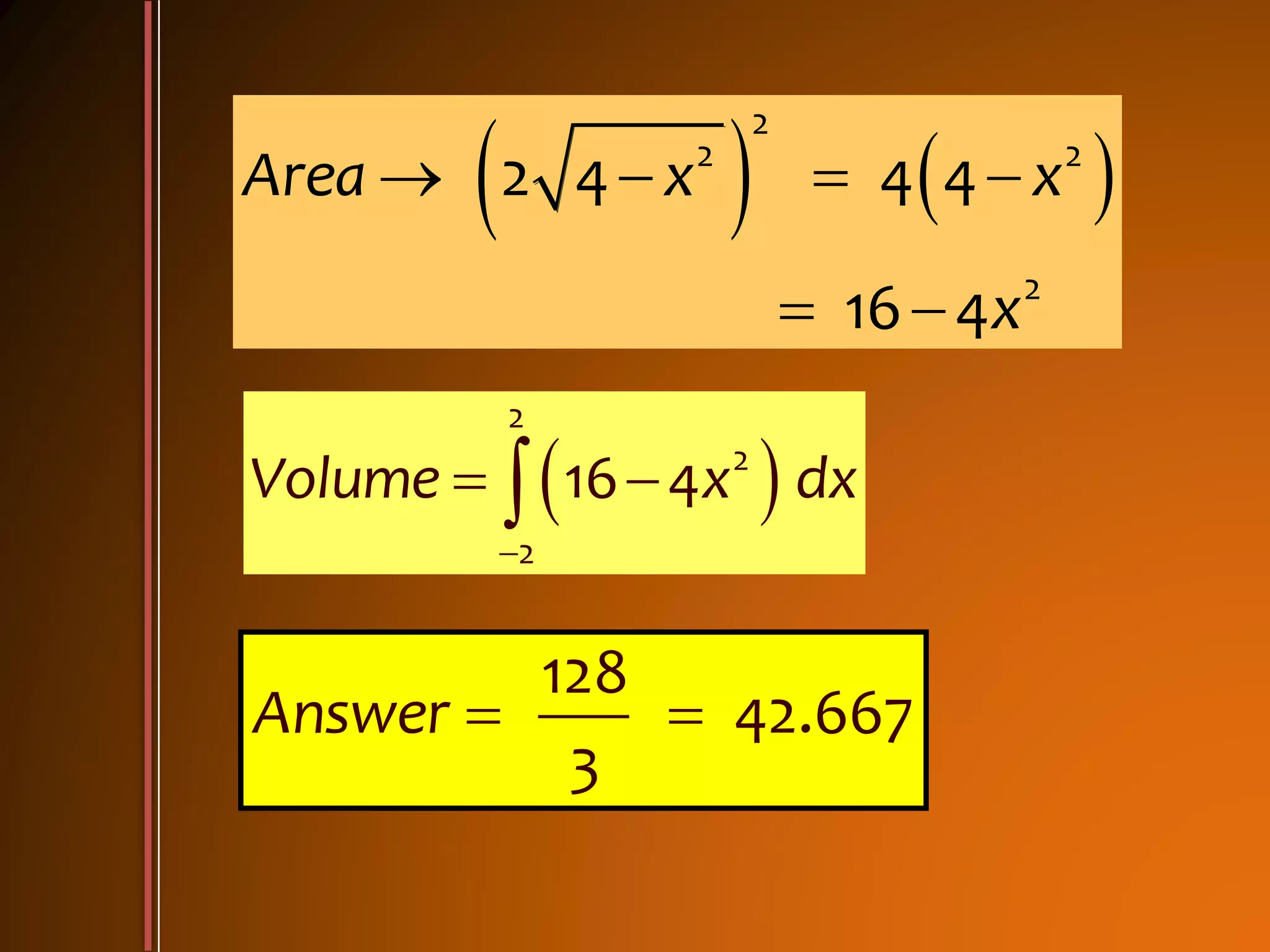    
2
2 2
2
2 4 4 4
16 4
Area x x
x
   
 
 
2
2
2
16 4Volume x dx

 
128
42.667
3
Answer  
 