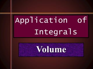 Volume
Application of
Integrals
 