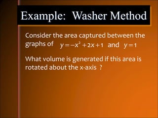 Example: Washer Method
Consider the area captured between the
graphs of     2
2 1 and 1y x x y
What volume is generated if this area is
rotated about the x-axis ?
 