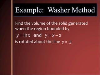 Example: Washer Method
Find the volume of the solid generated
when the region bounded by
  ln and 2y x y x
is rotated about the line y = -3
 