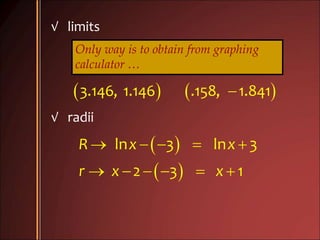 √ limits
Only way is to obtain from graphing
calculator …
   3.146, 1.146 .158, 1.841
√ radii
 
 
    
     
ln 3 ln 3
2 3 1
R x x
r x x
 