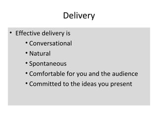 Delivery
• Effective delivery is
• Conversational
• Natural
• Spontaneous
• Comfortable for you and the audience
• Committed to the ideas you present
 