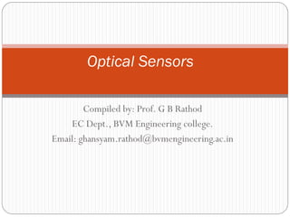 Compiled by: Prof. G B Rathod
EC Dept., BVM Engineering college.
Email: ghansyam.rathod@bvmengineering.ac.in
Optical Sensors
 
