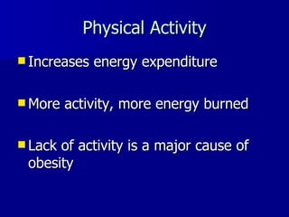 Physical Activity Increases energy expenditure More activity, more energy burned Lack of activity is a major cause of obesity   