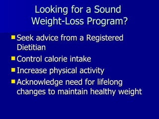 Looking for a Sound  Weight-Loss Program? Seek advice from a Registered Dietitian  Control calorie intake Increase physical activity Acknowledge need for lifelong changes to maintain healthy weight 