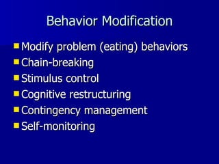 Behavior Modification Modify problem (eating) behaviors Chain-breaking Stimulus control Cognitive restructuring Contingency management Self-monitoring 