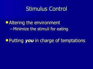 Stimulus Control Altering the environment   Minimize the stimuli for eating Putting  you  in charge of temptations 