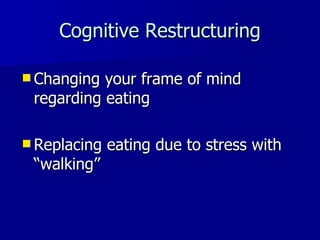Cognitive Restructuring Changing your frame of mind regarding eating Replacing eating due to stress with  “walking” 