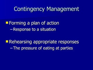 Contingency Management Forming a plan of action  Response to a situation Rehearsing appropriate responses   The pressure of eating at parties 