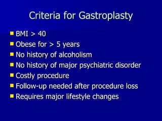 Criteria for Gastroplasty BMI > 40 Obese for > 5 years No history of alcoholism No history of major psychiatric disorder Costly procedure Follow-up needed after procedure loss Requires major lifestyle changes 