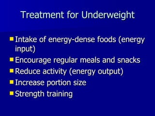 Treatment for Underweight Intake of energy-dense foods (energy input) Encourage regular meals and snacks Reduce activity (energy output) Increase portion size Strength training 