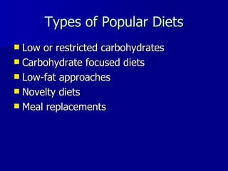 Types of Popular Diets Low or restricted carbohydrates Carbohydrate focused diets Low-fat approaches Novelty diets Meal replacements 