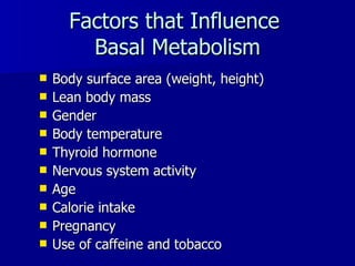 Factors that Influence   Basal Metabolism Body surface area (weight, height) Lean body mass Gender Body temperature Thyroid hormone Nervous system activity Age Calorie intake Pregnancy Use of caffeine and tobacco 