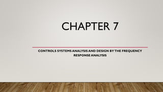 CHAPTER 7
CONTROLS SYSTEMS ANALYSIS AND DESIGN BYTHE FREQUENCY
RESPONSE ANALYSIS
 