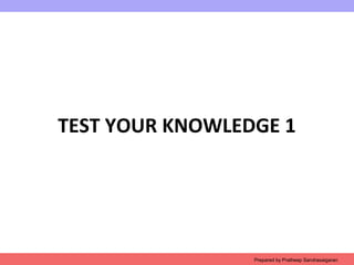 TEST YOUR KNOWLEDGE 1
Prepared by Pratheep Sandrasaigaran
 