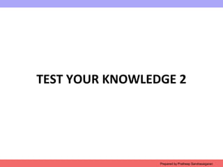 TEST YOUR KNOWLEDGE 2
Prepared by Pratheep Sandrasaigaran
 