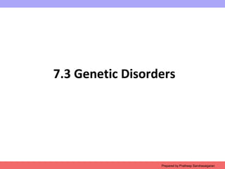 7.3 Genetic Disorders
Prepared by Pratheep Sandrasaigaran
 