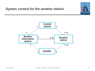 System context for the weather station
Chapter 7 Design and Implementation 1030/10/2014
 