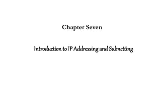 Introduction to IP Addressing and Subnetting
Chapter Seven
 