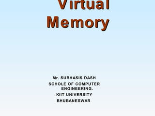 VirtualVirtual
MemoryMemory
Mr. SUBHASIS DASH
SCHOLE OF COMPUTER
ENGINEERING.
KIIT UNIVERSITY
BHUBANESWAR
 
