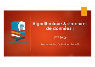 1
Algorithmique & structures
de données I
1ère IAG
Responsable : Dr. Fadoua Bouafif
 