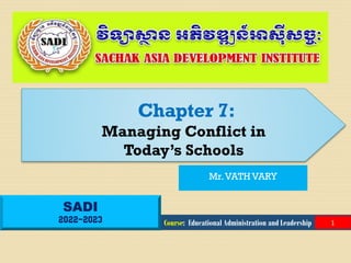 SADI
2022-2023
Chapter 7:
Managing Conflict in
Today’s Schools
Course: Educational Administration and Leadership
Mr.VATH VARY
1
 