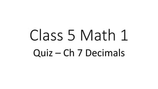 Class 5 Math 1
Quiz – Ch 7 Decimals
 