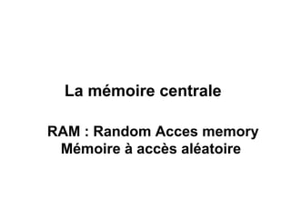 13
La mémoire centrale
RAM : Random Acces memory
Mémoire à accès aléatoire
 