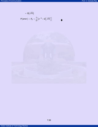 Principles of Communication

Prof. V. Venkata Rao

= Q

(

10

)

P ( error ) = Pe =

1 ⎡ −5
e
+ Q ⎡ 10 ⎤ ⎤
⎣
⎦⎦
2⎣

7.58
Indian Institute of Technology Madras

 