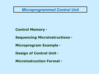 Microprogrammed Control Unit
•Control Memory
•Sequencing Microinstructions
•Microprogram Example
•Design of Control Unit
•Microinstruction Format
 