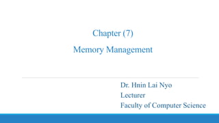 Chapter (7)
Memory Management
Dr. Hnin Lai Nyo
Lecturer
Faculty of Computer Science
 