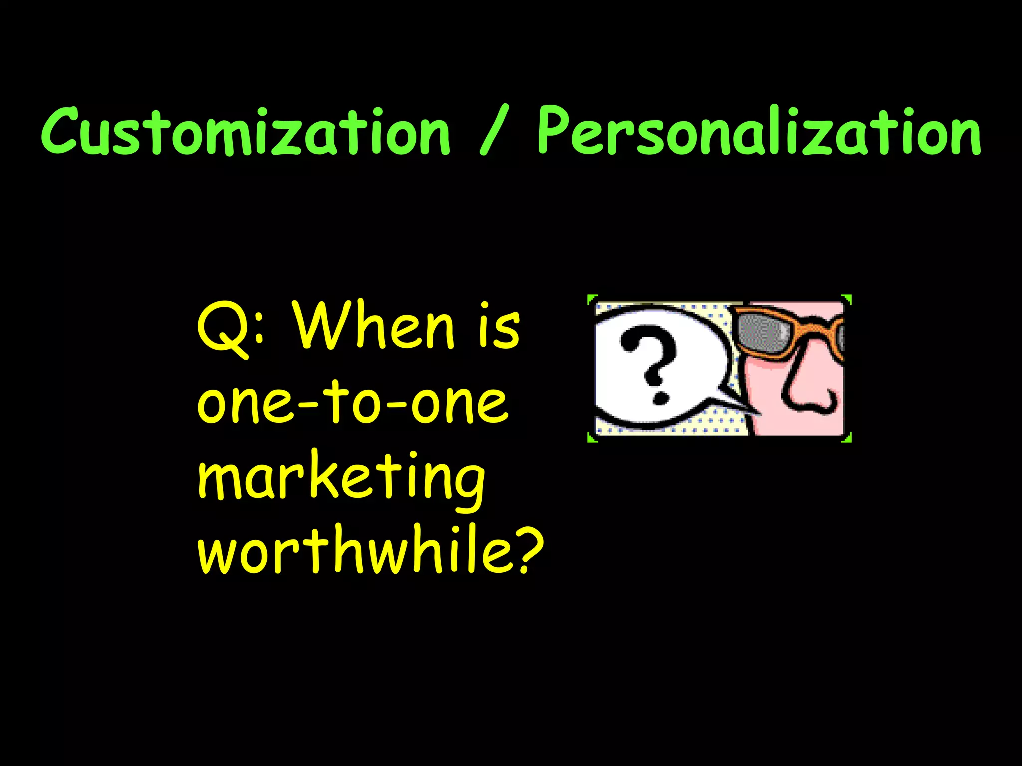 Customization / Personalization Q: When is one-to-one marketing worthwhile? 