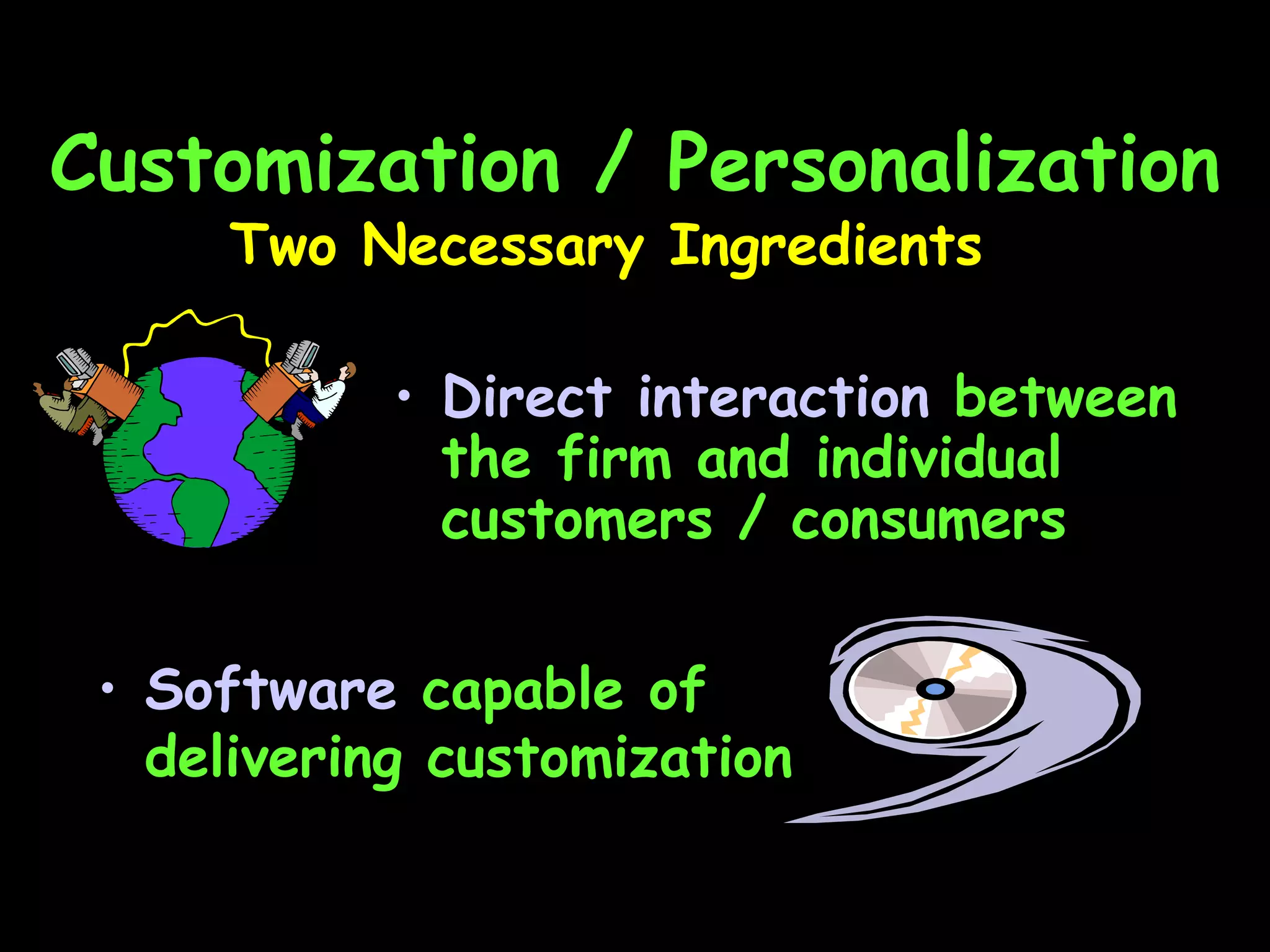 Customization / Personalization Two Necessary Ingredients Software  capable of delivering customization Direct interaction  between the firm and individual customers / consumers 