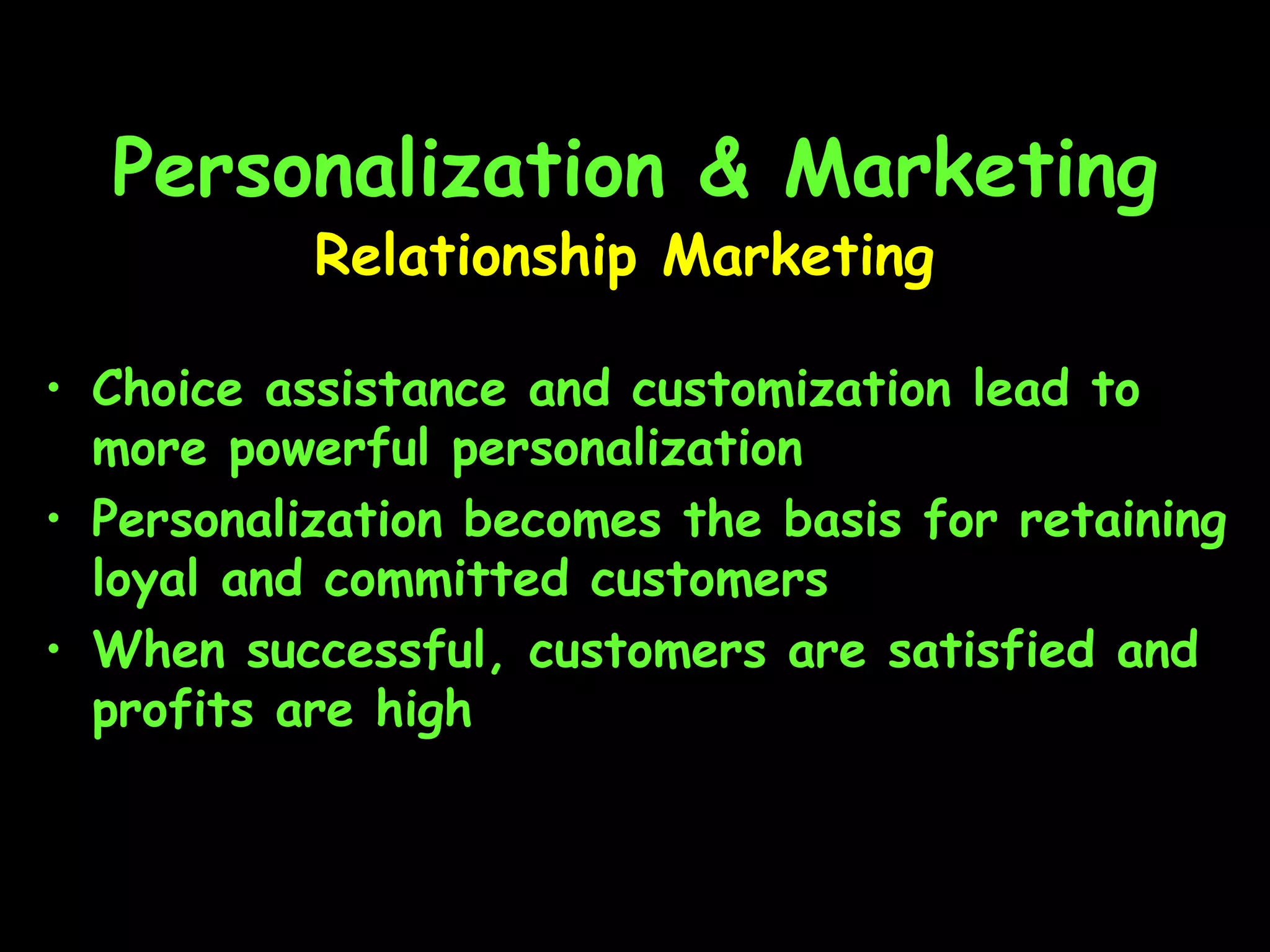 Personalization & Marketing Choice assistance and customization lead to more powerful personalization Personalization becomes the basis for retaining loyal and committed customers When successful, customers are satisfied and profits are high Relationship Marketing 