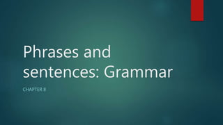 Phrases and
sentences: Grammar
CHAPTER 8
 