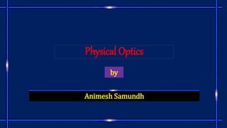 Physical Optics
Animesh Samundh
by
 