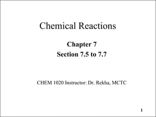 1
Chemical Reactions
Chapter 7
Section 7.5 to 7.7
CHEM 1020 Instructor: Dr. Rekha, MCTC
 
