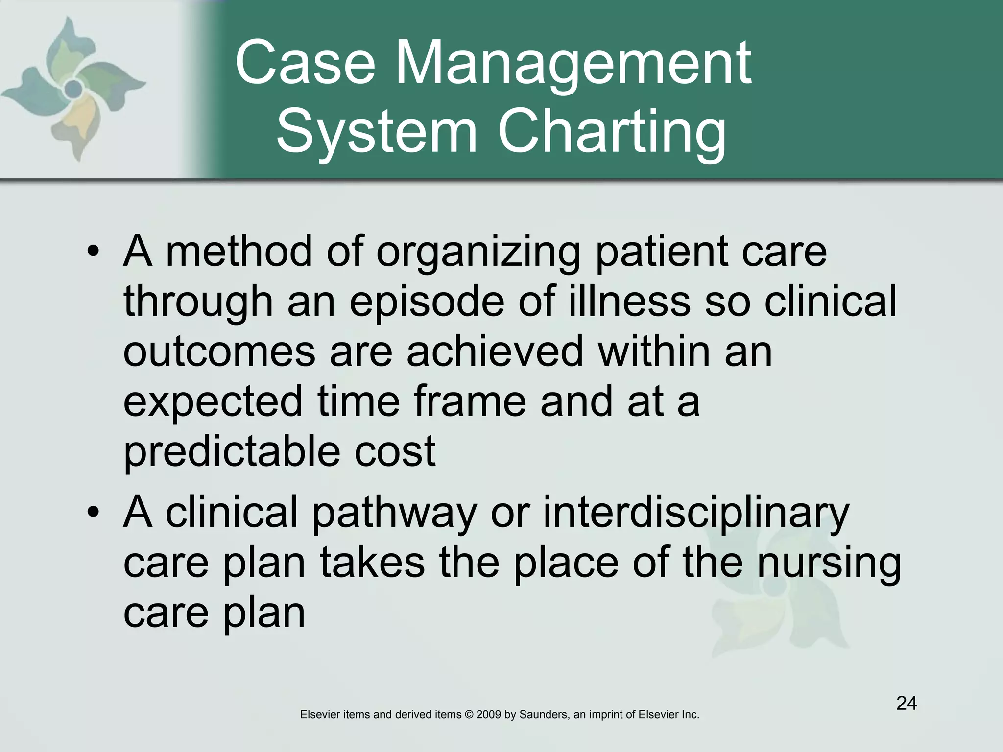 Case Management  System Charting A method of organizing patient care through an episode of illness so clinical outcomes are achieved within an expected time frame and at a predictable cost  A clinical pathway or interdisciplinary care plan takes the place of the nursing care plan  