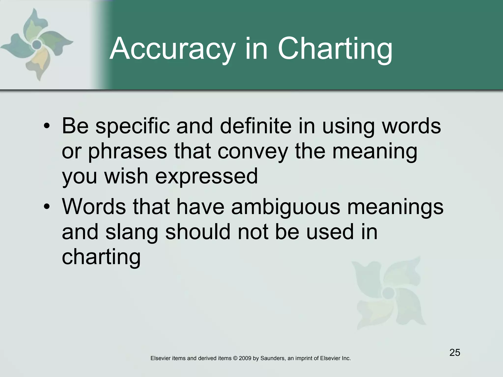 Accuracy in Charting Be specific and definite in using words or phrases that convey the meaning you wish expressed Words that have ambiguous meanings and slang should not be used in charting  