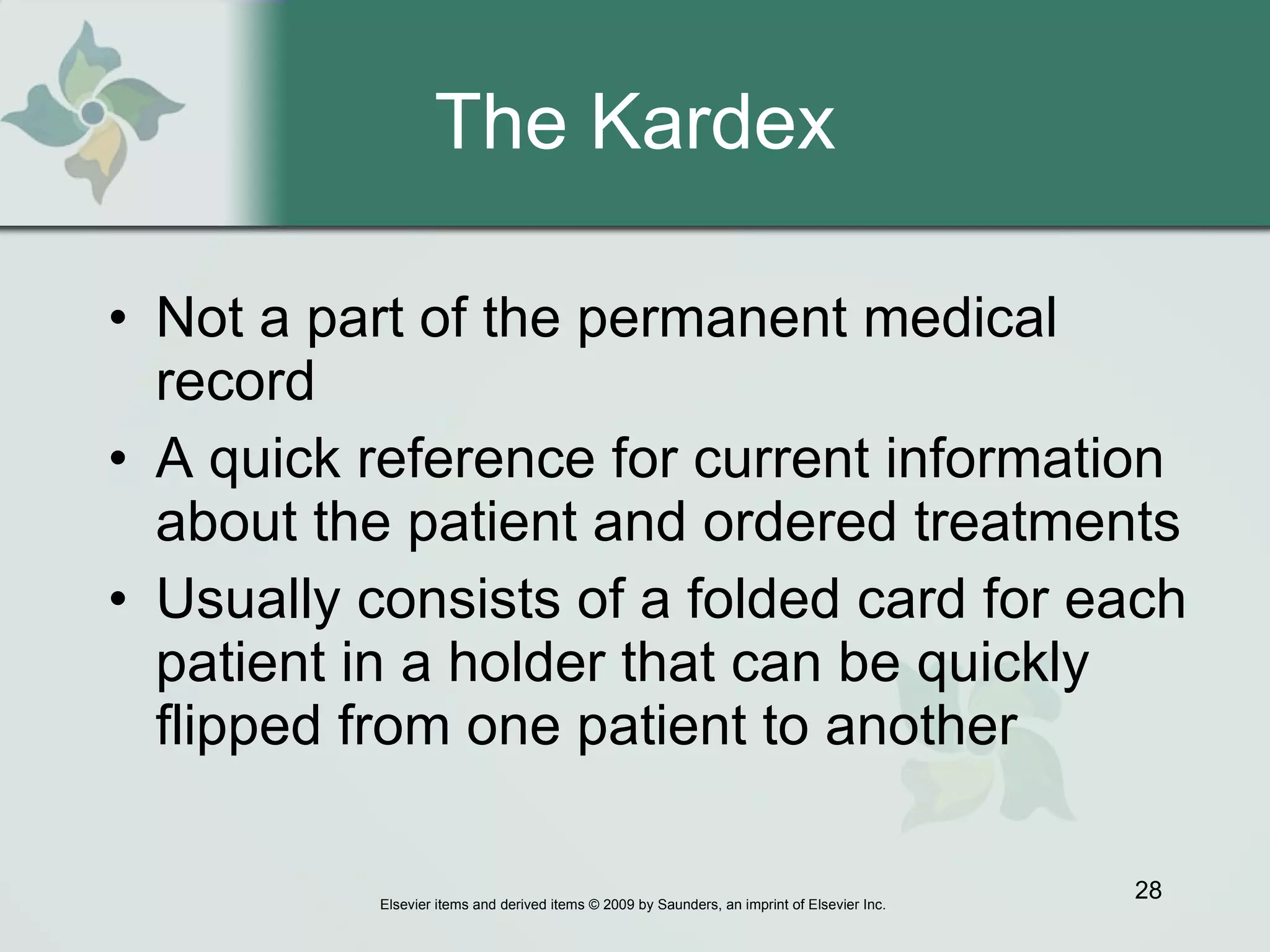 The Kardex Not a part of the permanent medical record  A quick reference for current information about the patient and ordered treatments Usually consists of a folded card for each patient in a holder that can be quickly flipped from one patient to another  