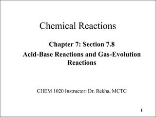 1
Chemical Reactions
Chapter 7: Section 7.8
Acid-Base Reactions and Gas-Evolution
Reactions
CHEM 1020 Instructor: Dr. Rekha, MCTC
 