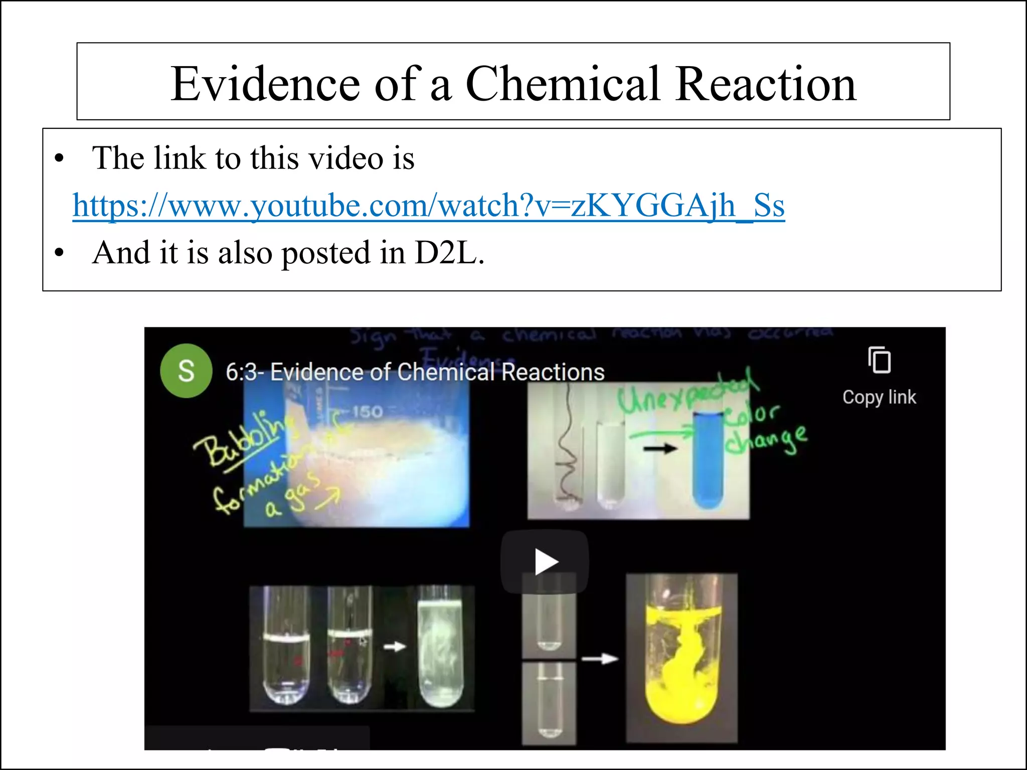 Evidence of a Chemical Reaction
• The link to this video is
https://www.youtube.com/watch?v=zKYGGAjh_Ss
• And it is also posted in D2L.
 