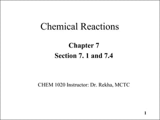 1
Chemical Reactions
Chapter 7
Section 7. 1 and 7.4
CHEM 1020 Instructor: Dr. Rekha, MCTC
 