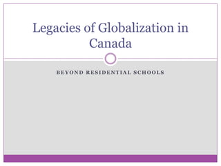 Legacies of Globalization in
          Canada

    BEYOND RESIDENTIAL SCHOOLS
 
