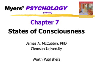 Myers’ PSYCHOLOGY
              (7th Ed)




       Chapter 7
States of Consciousness
     James A. McCubbin, PhD
       Clemson University

        Worth Publishers
 