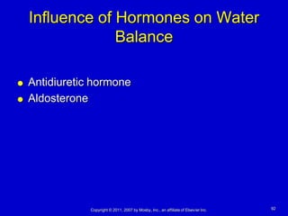 Influence of Hormones on Water
                 Balance

   Antidiuretic hormone
   Aldosterone




                Copyright © 2011, 2007 by Mosby, Inc., an affiliate of Elsevier Inc.   92
 