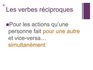 +
    Les verbes réciproques

    Pour les actions qu’une
    personne fait pour une autre
    et vice-versa…
    simultanément
 