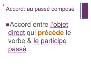 +
    Accord: au passé composé

    Accord  entre l’objet
    direct qui précède le
    verbe & le participe
    passé
 